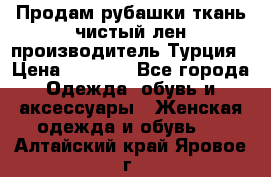 Продам рубашки,ткань чистый лен,производитель Турция › Цена ­ 1 500 - Все города Одежда, обувь и аксессуары » Женская одежда и обувь   . Алтайский край,Яровое г.